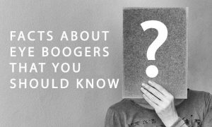 FACTS ABOUT EYE BOOGERS THAT YOU SHOULD KNOW